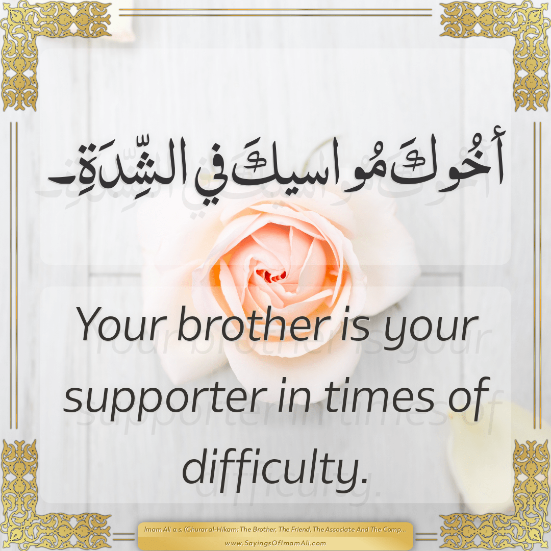 Your brother is your supporter in times of difficulty.